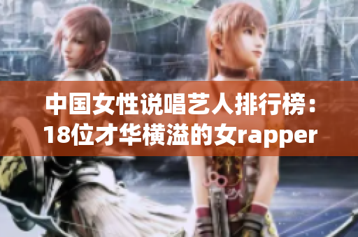 中国女性说唱艺人排行榜：18位才华横溢的女rapper推荐