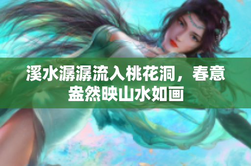 溪水潺潺流入桃花洞，春意盎然映山水如画