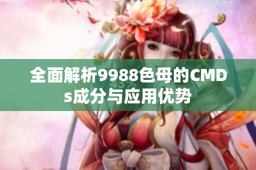 全面解析9988色母的CMDs成分与应用优势