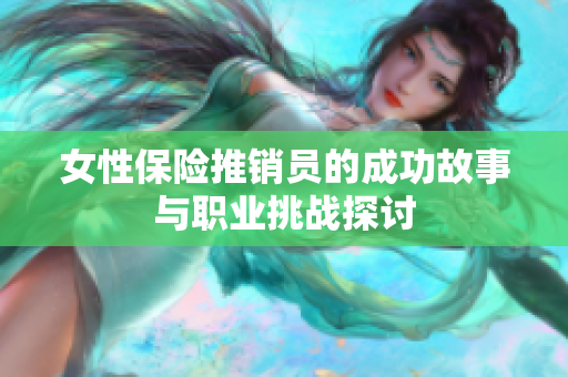 女性保险推销员的成功故事与职业挑战探讨