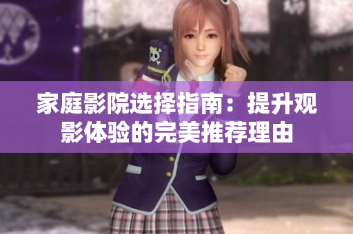 家庭影院选择指南：提升观影体验的完美推荐理由