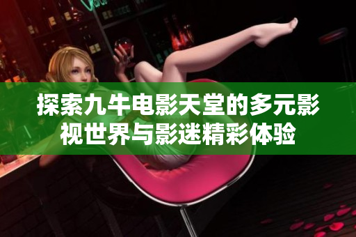 探索九牛电影天堂的多元影视世界与影迷精彩体验