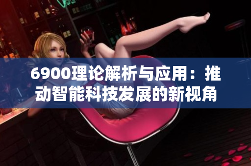 6900理论解析与应用：推动智能科技发展的新视角