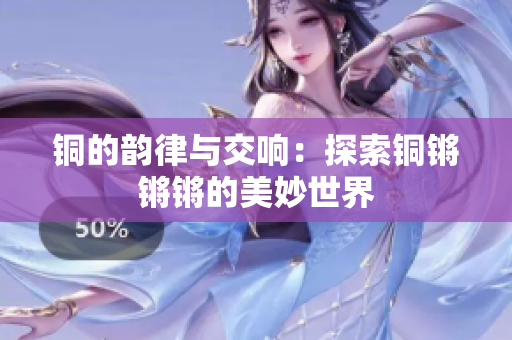 铜的韵律与交响：探索铜锵锵锵的美妙世界