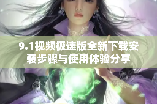9.1视频极速版全新下载安装步骤与使用体验分享