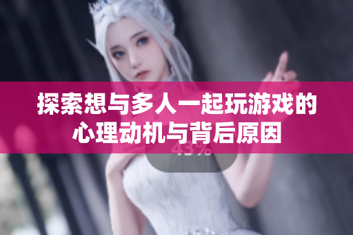探索想与多人一起玩游戏的心理动机与背后原因