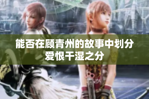 能否在顾青州的故事中划分爱恨干湿之分