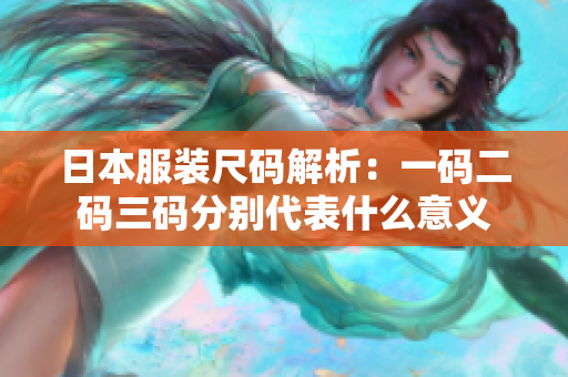 日本服装尺码解析：一码二码三码分别代表什么意义