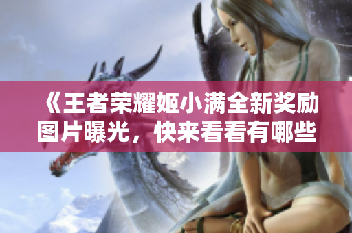 《王者荣耀姬小满全新奖励图片曝光，快来看看有哪些惊喜吧》