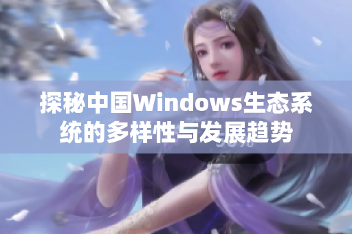 探秘中国Windows生态系统的多样性与发展趋势