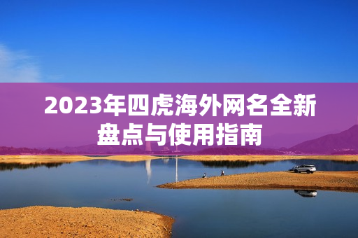 2023年四虎海外网名全新盘点与使用指南