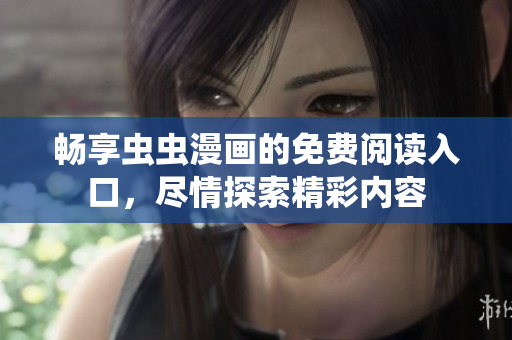 畅享虫虫漫画的免费阅读入口，尽情探索精彩内容