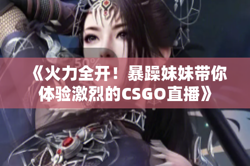 《火力全开！暴躁妹妹带你体验激烈的CSGO直播》