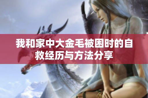 我和家中大金毛被困时的自救经历与方法分享