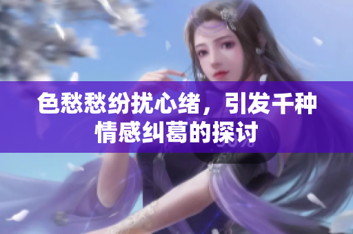 色愁愁纷扰心绪，引发千种情感纠葛的探讨
