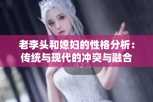 老李头和媳妇的性格分析：传统与现代的冲突与融合