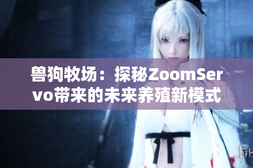 兽狗牧场：探秘ZoomServo带来的未来养殖新模式