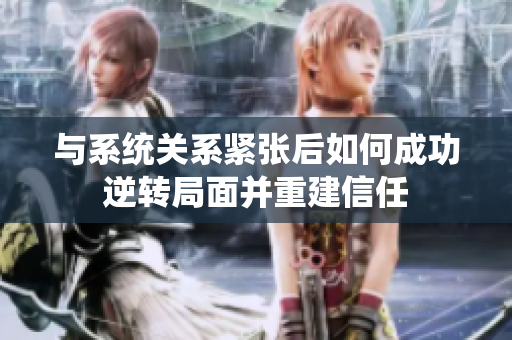 与系统关系紧张后如何成功逆转局面并重建信任