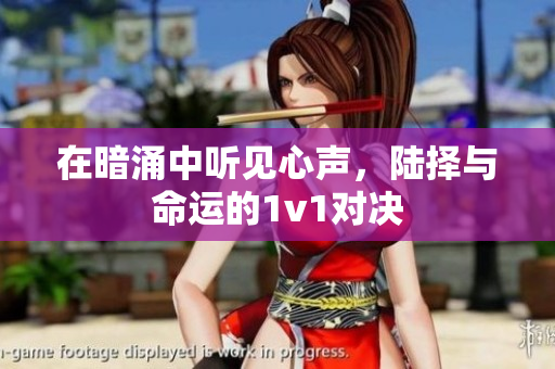 在暗涌中听见心声，陆择与命运的1v1对决