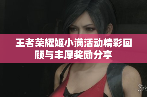 王者荣耀姬小满活动精彩回顾与丰厚奖励分享