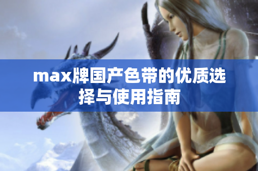max牌国产色带的优质选择与使用指南