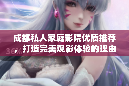 成都私人家庭影院优质推荐，打造完美观影体验的理由分析