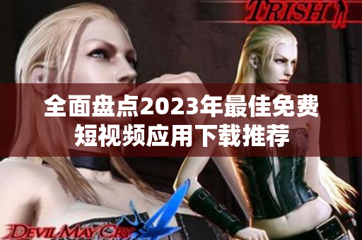 全面盘点2023年最佳免费短视频应用下载推荐