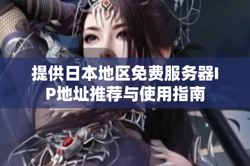 提供日本地区免费服务器IP地址推荐与使用指南