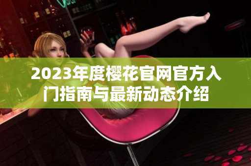 2023年度樱花官网官方入门指南与最新动态介绍