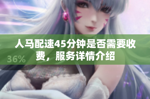人马配速45分钟是否需要收费，服务详情介绍