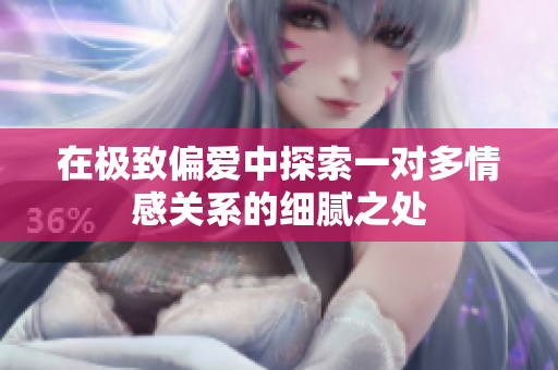 在极致偏爱中探索一对多情感关系的细腻之处