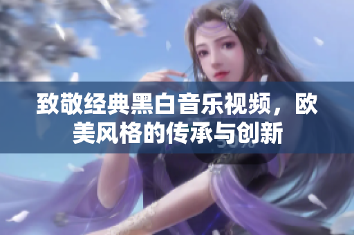 致敬经典黑白音乐视频，欧美风格的传承与创新