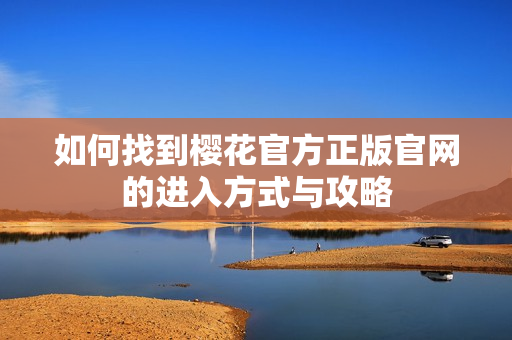 如何找到樱花官方正版官网的进入方式与攻略