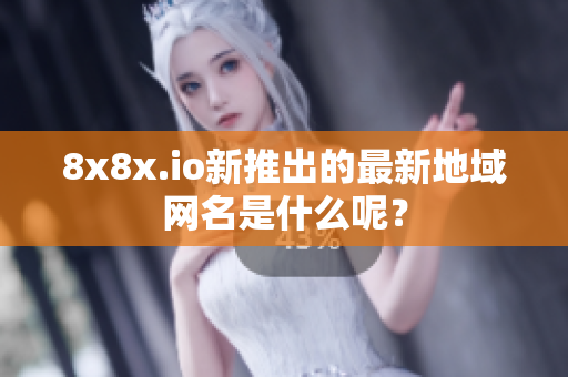 8x8x.io新推出的最新地域网名是什么呢？
