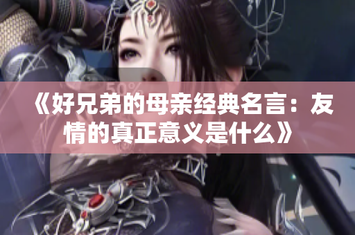 《好兄弟的母亲经典名言：友情的真正意义是什么》