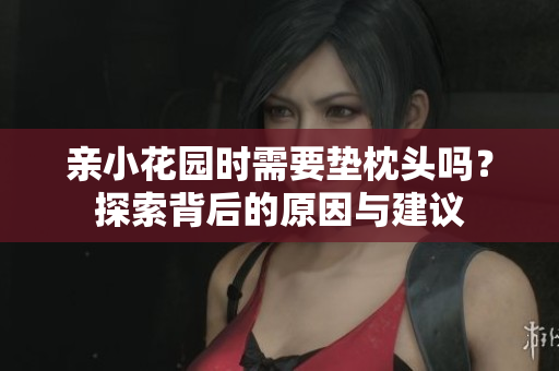 亲小花园时需要垫枕头吗？探索背后的原因与建议
