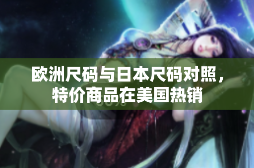 欧洲尺码与日本尺码对照，特价商品在美国热销