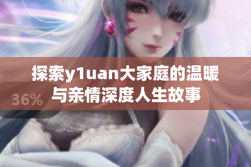 探索y1uan大家庭的温暖与亲情深度人生故事