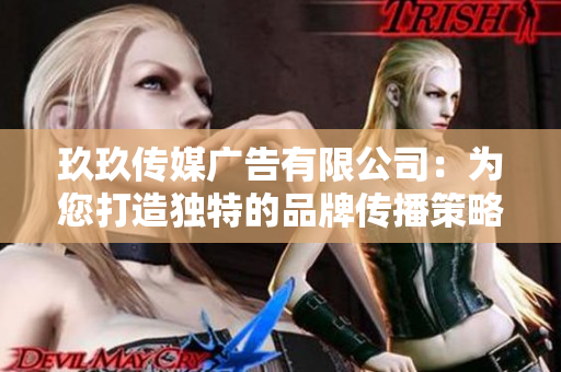 玖玖传媒广告有限公司：为您打造独特的品牌传播策略与解决方案