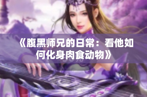 《腹黑师兄的日常：看他如何化身肉食动物》
