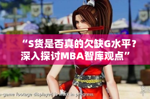“S货是否真的欠缺G水平？深入探讨MBA智库观点”