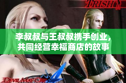 李叔叔与王叔叔携手创业，共同经营幸福商店的故事