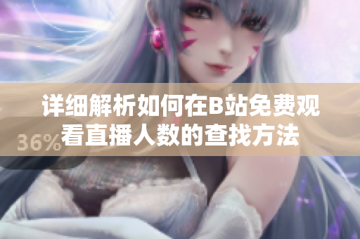 详细解析如何在B站免费观看直播人数的查找方法