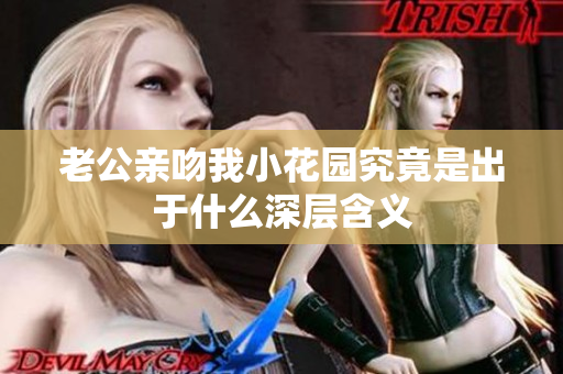 老公亲吻我小花园究竟是出于什么深层含义