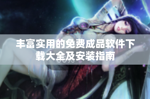 丰富实用的免费成品软件下载大全及安装指南