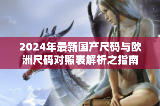 2024年最新国产尺码与欧洲尺码对照表解析之指南