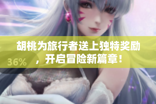 胡桃为旅行者送上独特奖励，开启冒险新篇章！