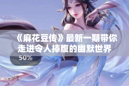 《麻花豆传》最新一期带你走进令人捧腹的幽默世界