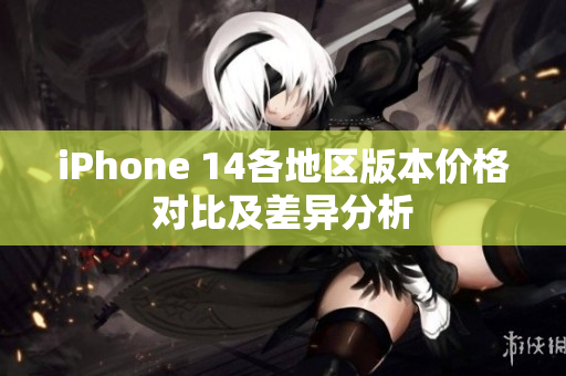iPhone 14各地区版本价格对比及差异分析