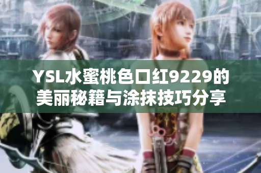 YSL水蜜桃色口红9229的美丽秘籍与涂抹技巧分享
